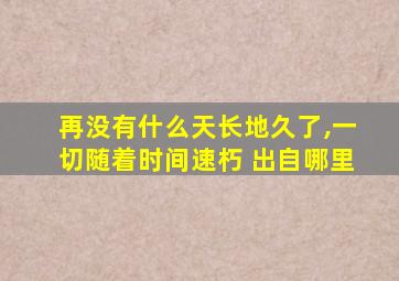 再没有什么天长地久了,一切随着时间速朽 出自哪里